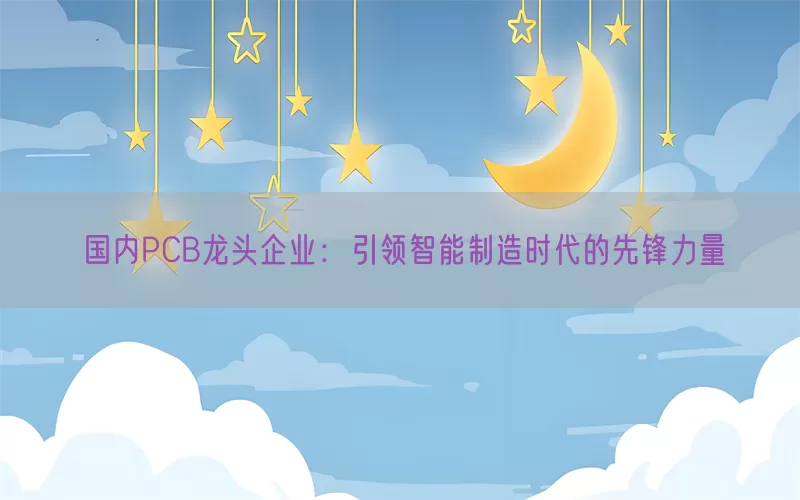 国内PCB龙头企业：引领智能制造时代的先锋力量