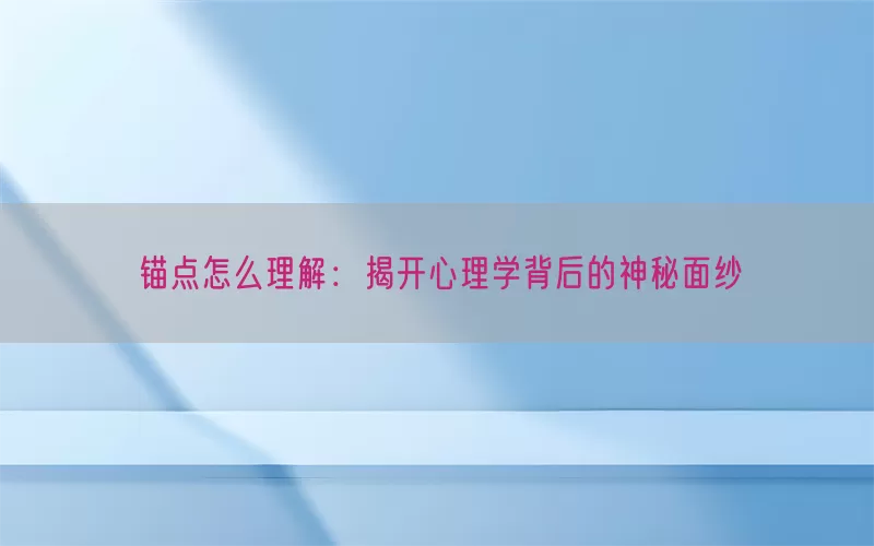 锚点怎么理解：揭开心理学背后的神秘面纱