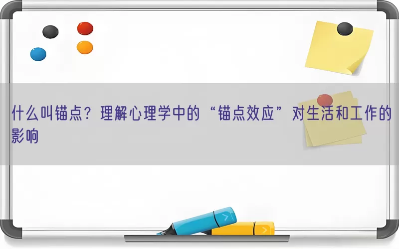 什么叫锚点？理解心理学中的“锚点效应”对生活和工作的影响