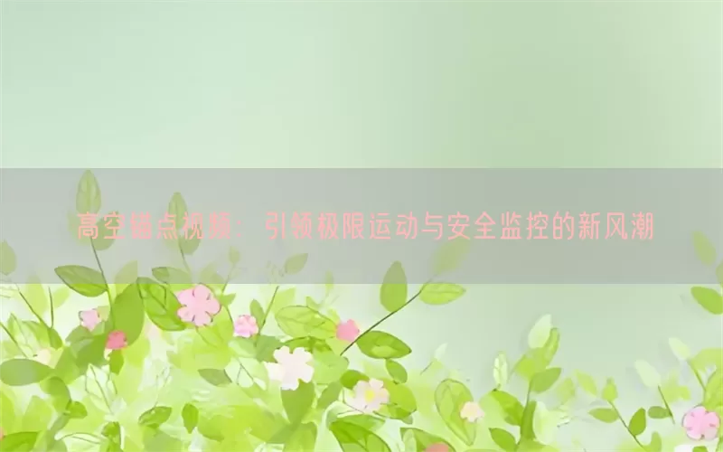 高空锚点视频：引领极限运动与安全监控的新风潮