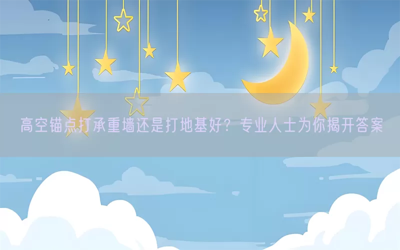 高空锚点打承重墙还是打地基好？专业人士为你揭开答案