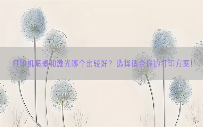 打印机喷墨和激光哪个比较好？选择适合你的打印方案！