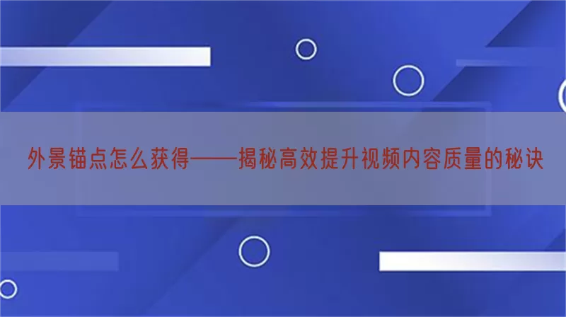 外景锚点怎么获得——揭秘高效提升视频内容质量的秘诀
