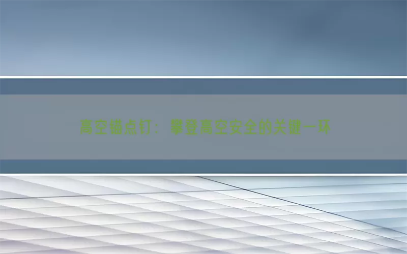高空锚点钉：攀登高空安全的关键一环