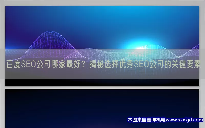 百度SEO公司哪家最好？揭秘选择优秀SEO公司的关键要素(pic1)