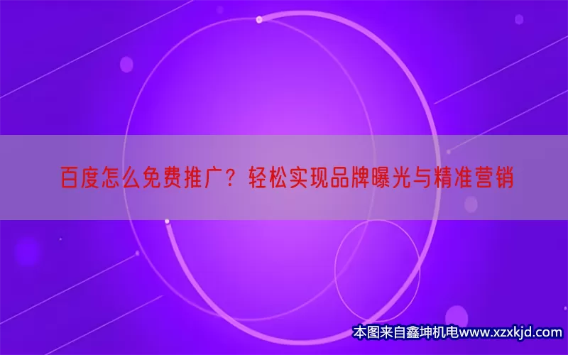 百度怎么免费推广？轻松实现品牌曝光与精准营销(pic1)