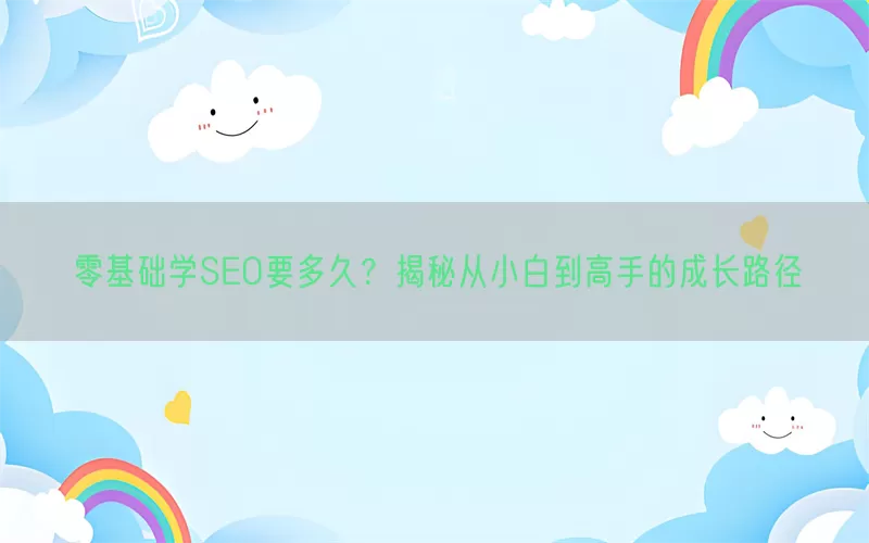 零基础学SEO要多久？揭秘从小白到高手的成长路径