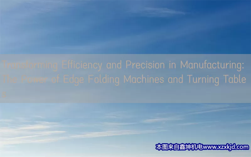 Transforming Efficiency and Precision in Manufacturing: The Power of Edge Folding Machines and Turning Tables(pic1)