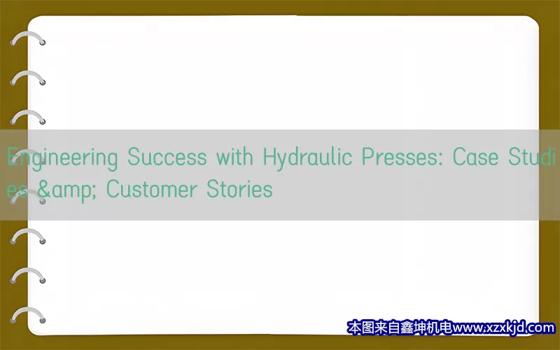 Engineering Success with Hydraulic Presses: Case Studies & Customer Stories(pic1)