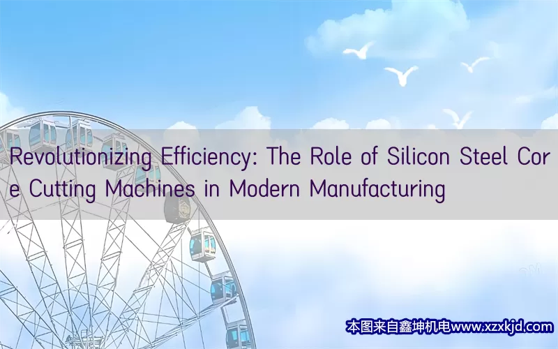 Revolutionizing Efficiency: The Role of Silicon Steel Core Cutting Machines in Modern Manufacturing(pic1)