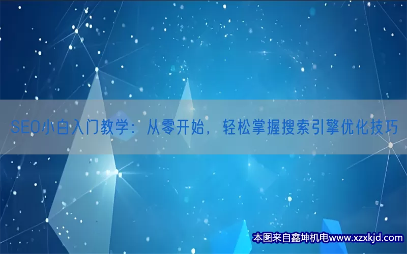 SEO小白入门教学：从零开始，轻松掌握搜索引擎优化技巧(pic1)