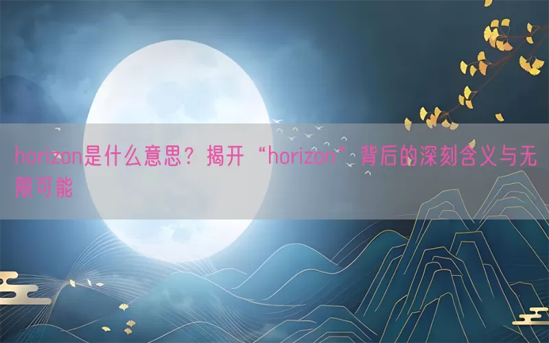 horizon是什么意思？揭开“horizon”背后的深刻含义与无限可能