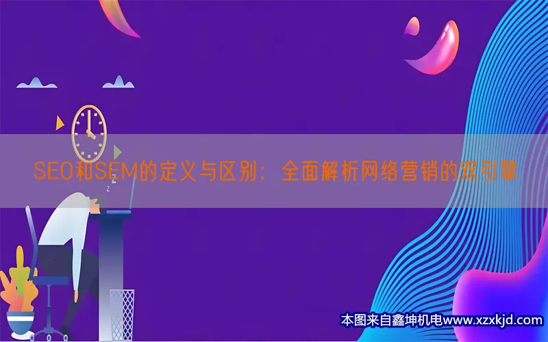 SEO和SEM的定义与区别：全面解析网络营销的双引擎(pic1)