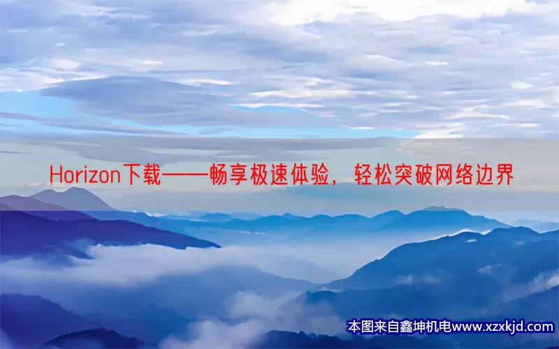Horizon下载——畅享极速体验，轻松突破网络边界(pic1)