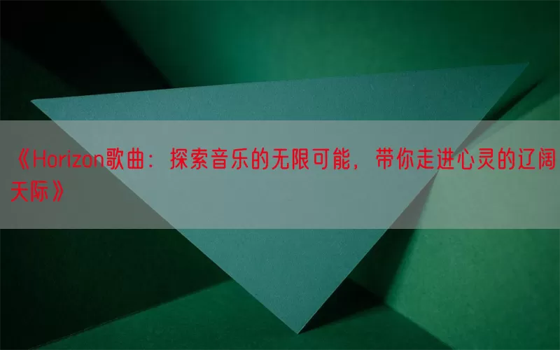 《Horizon歌曲：探索音乐的无限可能，带你走进心灵的辽阔天际》