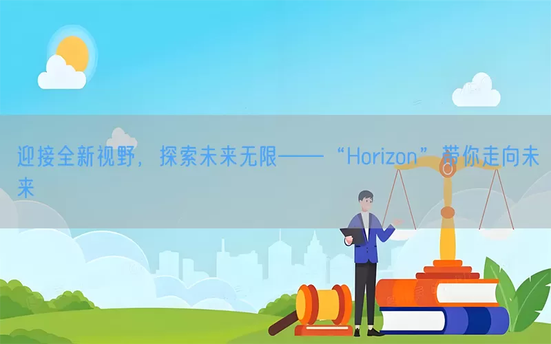 迎接全新视野，探索未来无限——“Horizon”带你走向未来