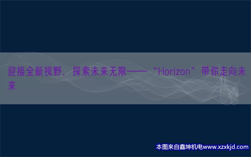 迎接全新视野，探索未来无限——“Horizon”带你走向未来(pic1)