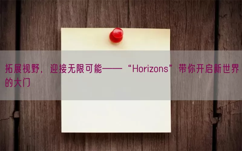 拓展视野，迎接无限可能——“Horizons”带你开启新世界的大门