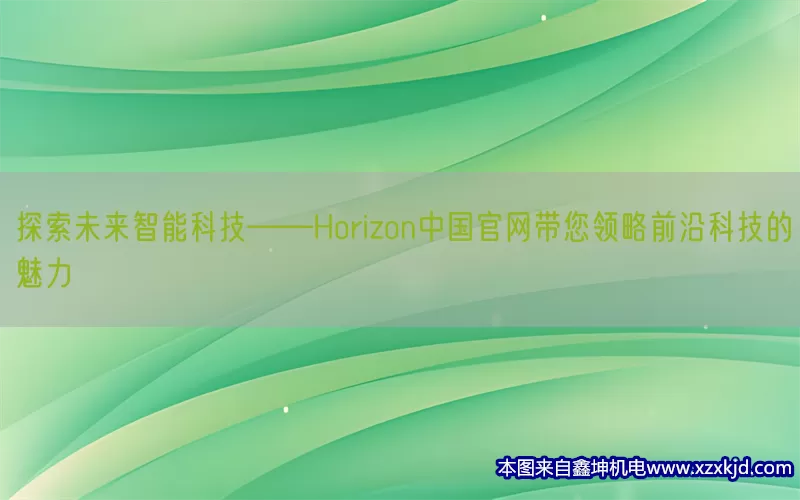 探索未来智能科技——Horizon中国官网带您领略前沿科技的魅力(pic1)