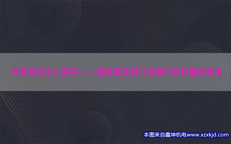 外景锚点怎么获得——揭秘高效提升视频内容质量的秘诀(pic1)