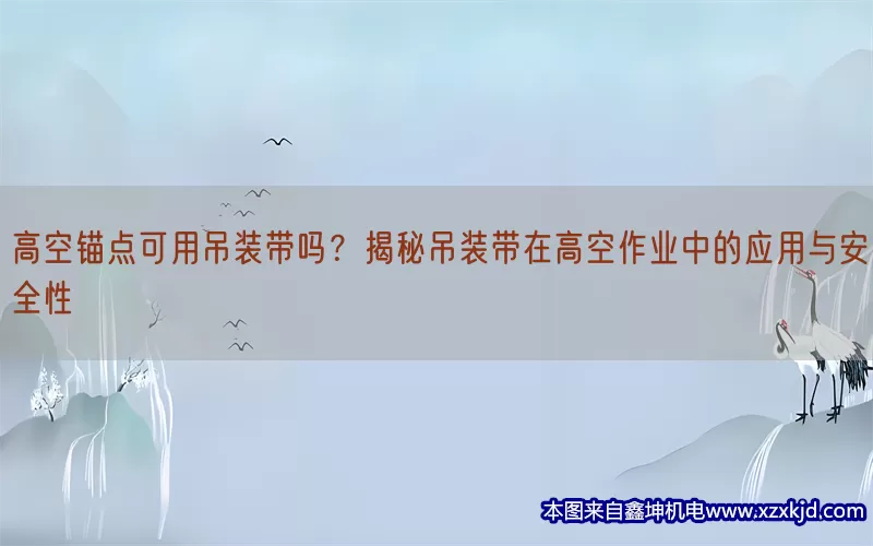 高空锚点可用吊装带吗？揭秘吊装带在高空作业中的应用与安全性(pic1)