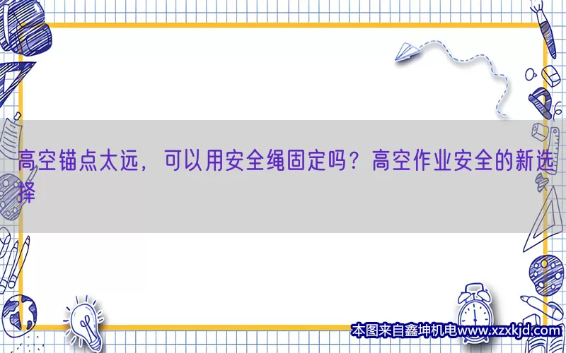 高空锚点太远，可以用安全绳固定吗？高空作业安全的新选择(pic1)