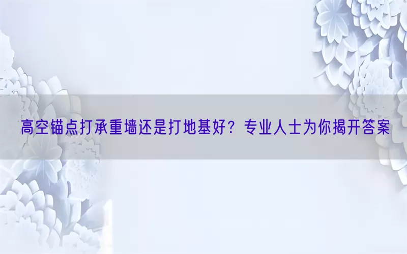 高空锚点打承重墙还是打地基好？专业人士为你揭开答案
