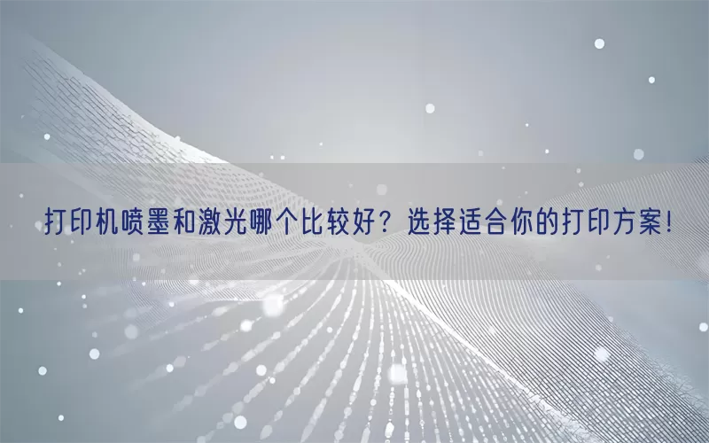 打印机喷墨和激光哪个比较好？选择适合你的打印方案！