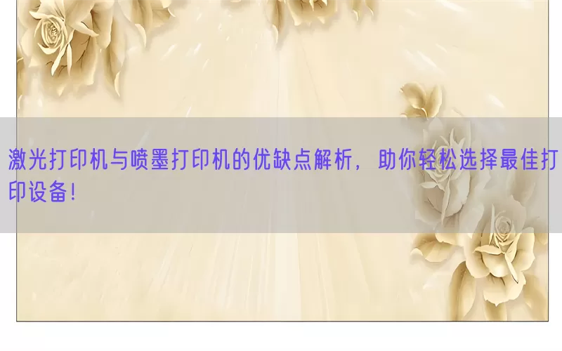 激光打印机与喷墨打印机的优缺点解析，助你轻松选择最佳打印设备！