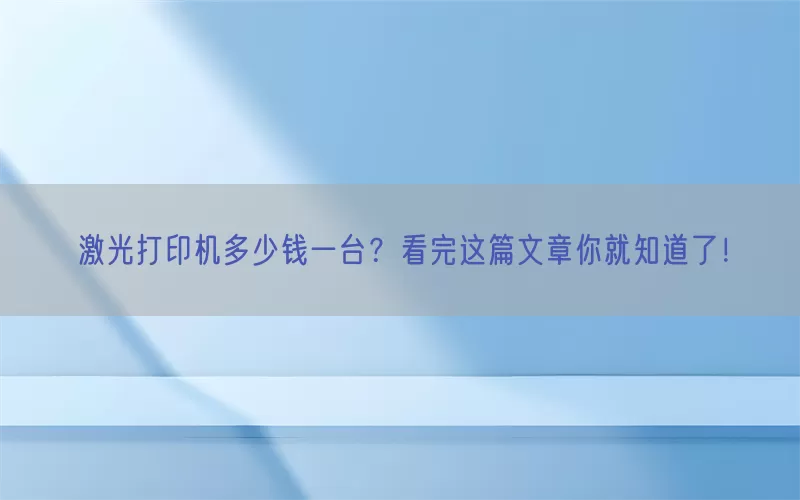 激光打印机多少钱一台？看完这篇文章你就知道了！