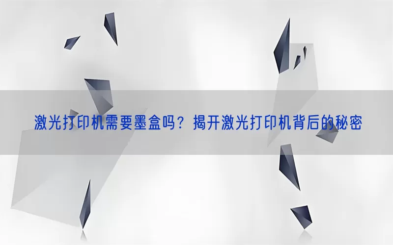 激光打印机需要墨盒吗？揭开激光打印机背后的秘密