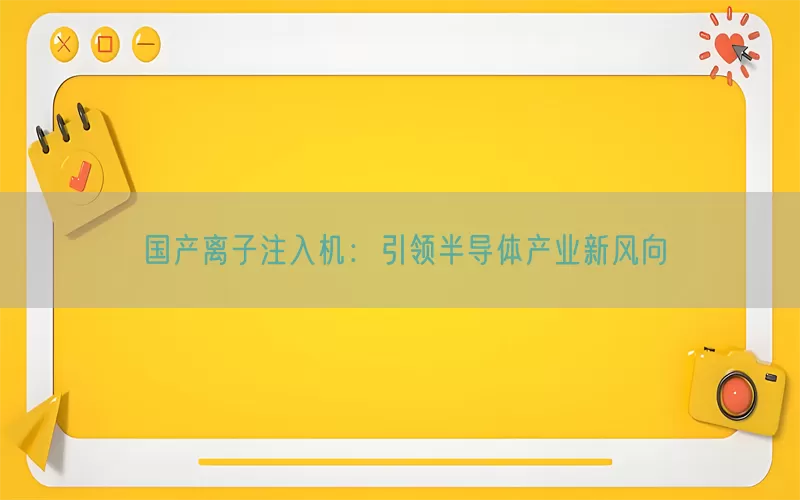 国产离子注入机：引领半导体产业新风向