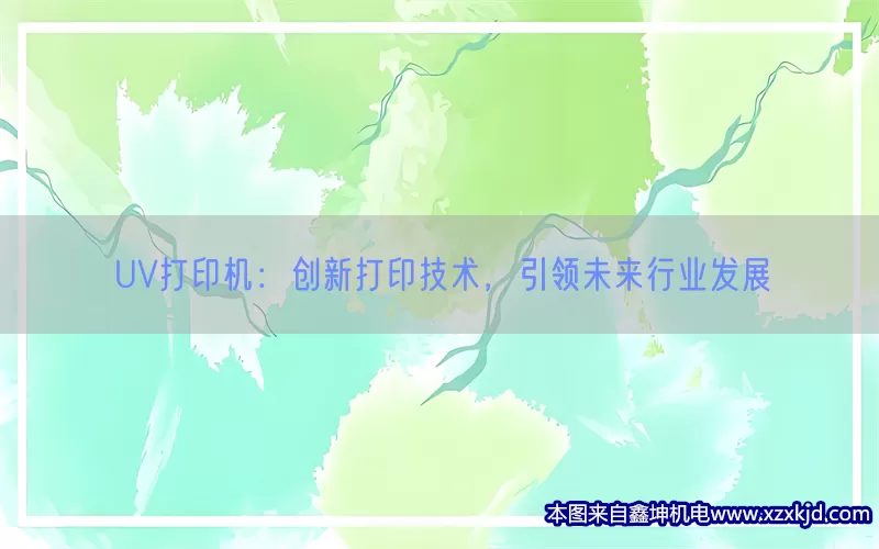 UV打印机：创新打印技术，引领未来行业发展(pic1)