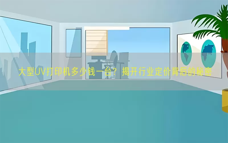 大型UV打印机多少钱一台？揭开行业定价背后的秘密