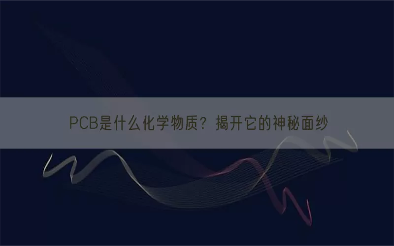 PCB是什么化学物质？揭开它的神秘面纱