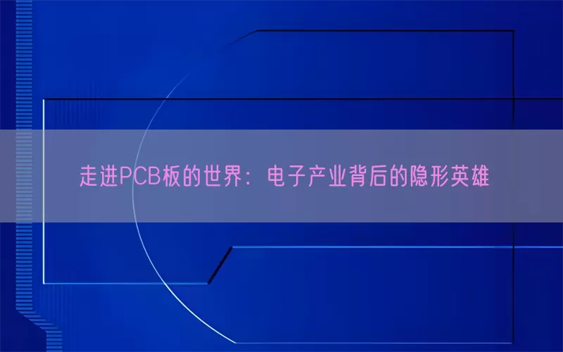 走进PCB板的世界：电子产业背后的隐形英雄