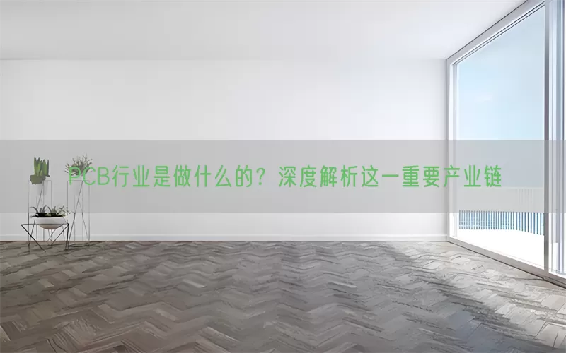 PCB行业是做什么的？深度解析这一重要产业链