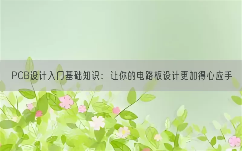 PCB设计入门基础知识：让你的电路板设计更加得心应手