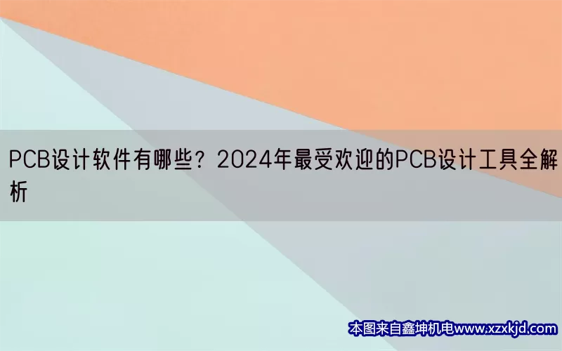PCB设计软件有哪些？2024年最受欢迎的PCB设计工具全解析(pic1)