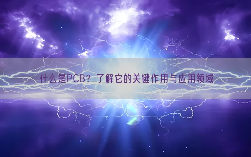 什么是PCB？了解它的关键作用与应用领域