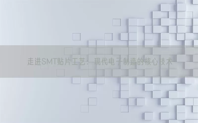走进SMT贴片工艺：现代电子制造的核心技术