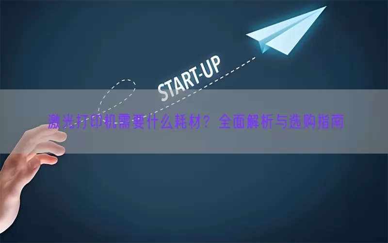 激光打印机需要什么耗材？全面解析与选购指南