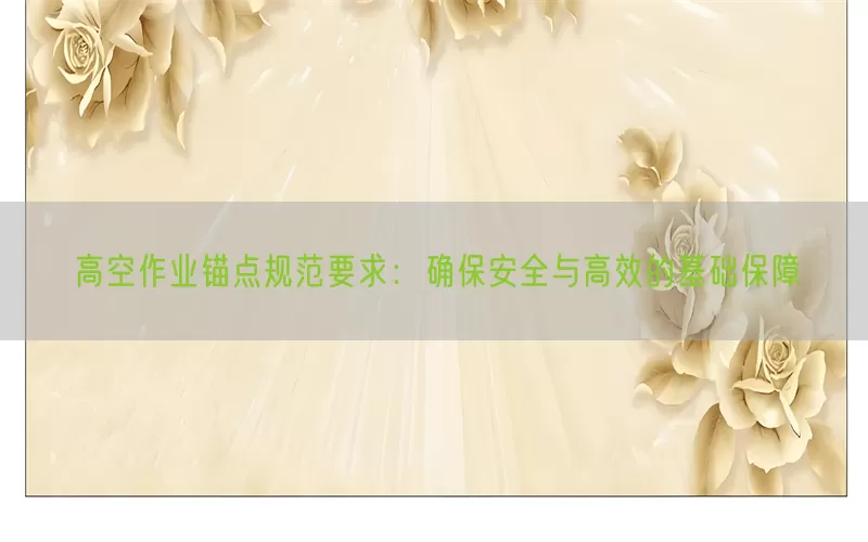 高空作业锚点规范要求：确保安全与高效的基础保障