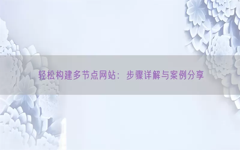 轻松构建多节点网站：步骤详解与案例分享