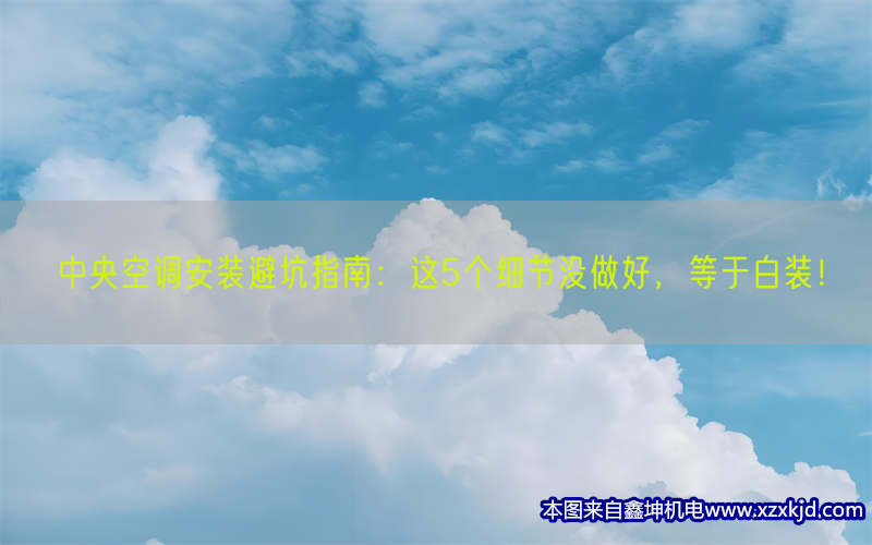 中央空调安装避坑指南：这5个细节没做好，等于白装！(pic1)