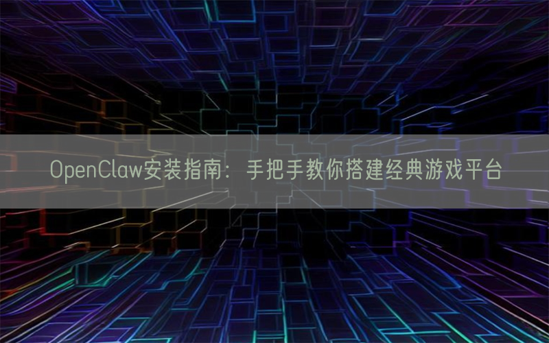 OpenClaw安装指南：手把手教你搭建经典游戏平台