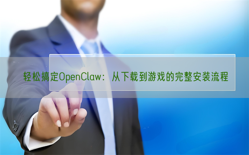轻松搞定OpenClaw：从下载到游戏的完整安装流程