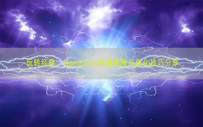 玩转经典：OpenClaw安装教程与优化技巧分享